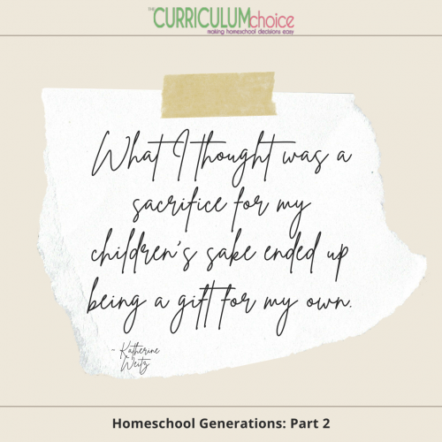 "What I thought was a sacrifice for my children's sake ended up being a gift for my own." - Homeschool Generations: Part 2 at The Curriculum Choice