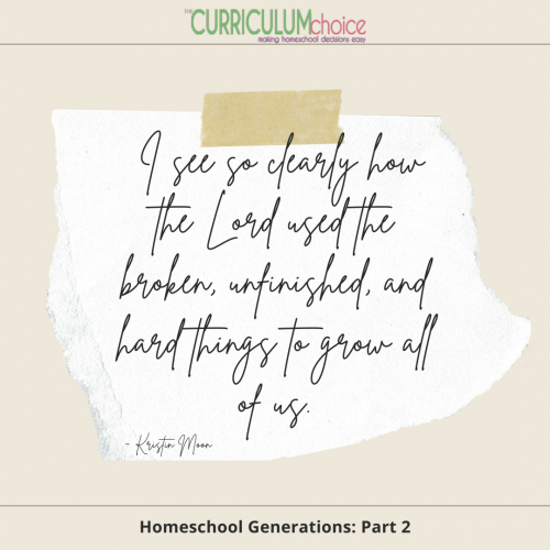 "I see so clearly how the Lord used the broken, unfinished, and hard things to grow all of us." Homeschool Generations: Part 2 at The Curriculum Choice